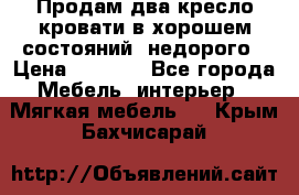 Продам два кресло кровати в хорошем состояний  недорого › Цена ­ 3 000 - Все города Мебель, интерьер » Мягкая мебель   . Крым,Бахчисарай